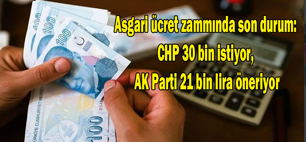 Asgari ücret zammında son durum: CHP 30 bin istiyor, AK Parti 21 bin lira öneriyor