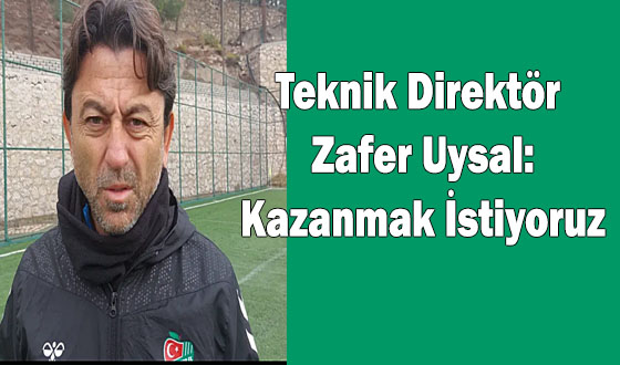 Teknik Direktör Zafer Uysal: Kazanmak İstiyoruz