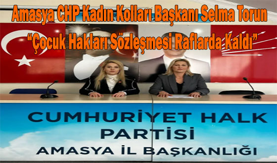 Amasya CHP Kadın Kolları Başkanı Selma Torun  “Çocuk Hakları Sözleşmesi Raflarda Kaldı”