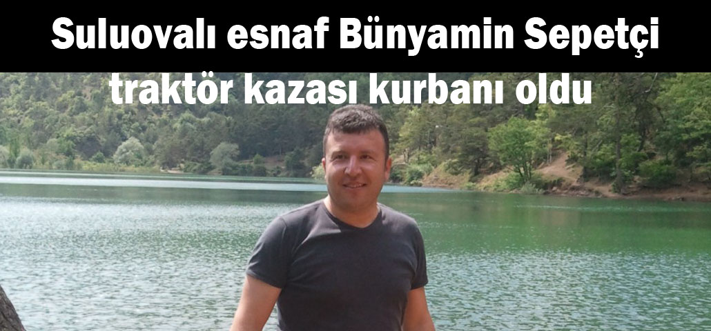 Suluovalı genç esnaf Bünyamin Sepetçi traktör kazası sonucu vefat etti 