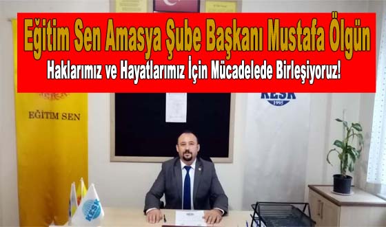 Eğitim Sen Amasya Şube Başkanı Mustafa Ölgün Haklarımız ve Hayatlarımız İçin Mücadelede Birleşiyoruz!