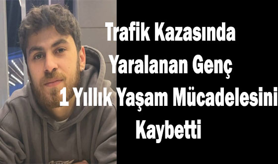 Trafik Kazasında Yaralanan Genç 1 Yıllık Yaşam Mücadelesini Kaybetti 