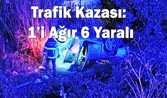 Trafik Kazası: 1’i Ağır 6 Yaralı