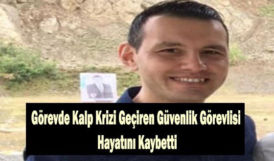 Görevde Kalp Krizi Geçiren Güvenlik Görevlisi Hayatını Kaybetti