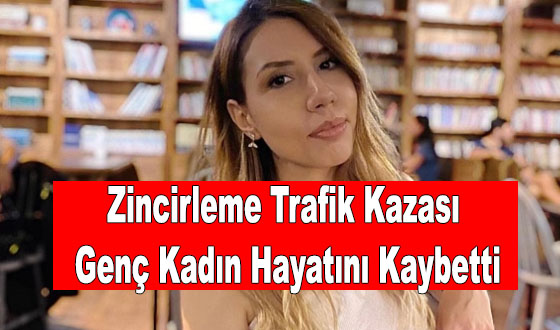 Zincirleme Trafik Kazası Genç Kadın Hayatını Kaybetti