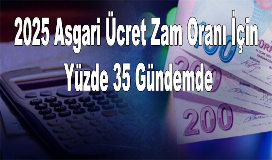 2025 Asgari Ücret Zam Oranı İçin Yüzde 35 Gündemde