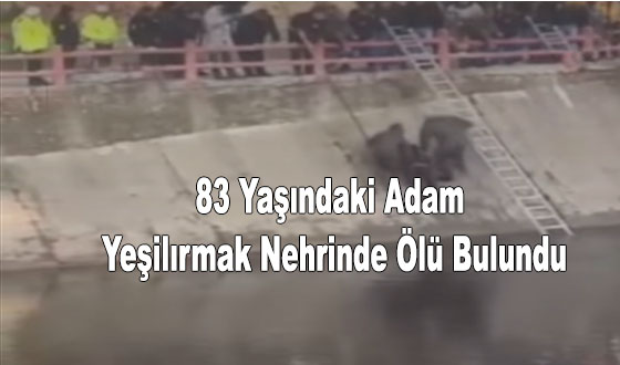 83 Yaşındaki Adam Yeşilırmak Nehrinde Ölü Bulundu