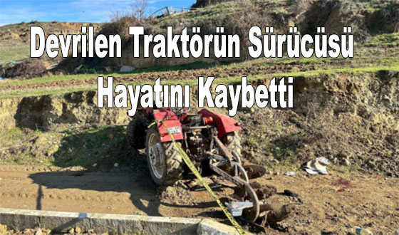 Devrilen Traktörün Sürücüsü Hayatını Kaybetti