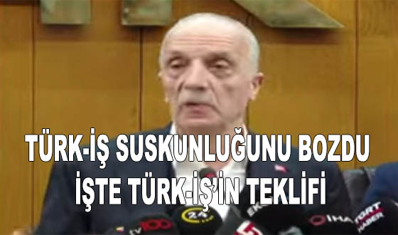 TÜRK-İŞ SUSKUNLUĞUNU BOZDU İŞTE TÜRK-İŞ’İN TEKLİFİ