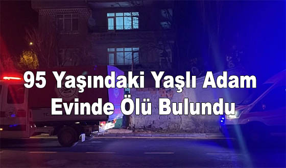 95 Yaşındaki Yaşlı Adam Evinde Ölü Bulundu