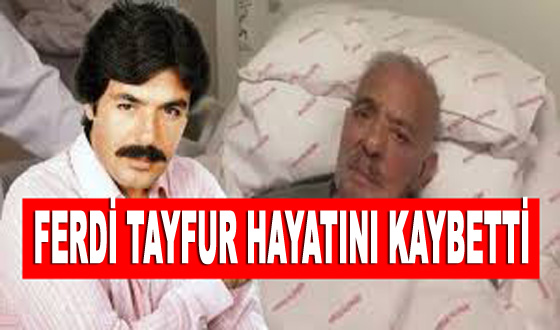 FERDİ TAYFUR HAYATINI KAYBETTİ