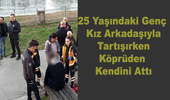 25 Yaşındaki Genç Kız Arkadaşıyla Tartışırken Köprüden Kendini Attı