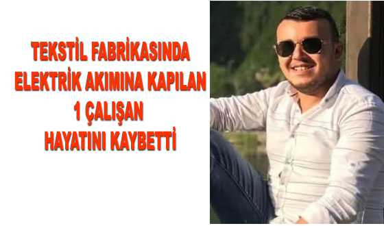 TEKSTİL FABRİKASINDA ELEKTRİK AKIMINA KAPILAN 1 ÇALIŞAN HAYATINI KAYBETTİ