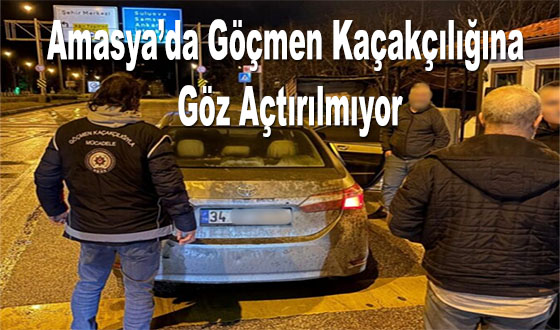 Amasya’da Göçmen Kaçakçılığına Göz Açtırılmıyor