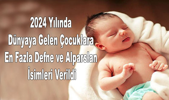 2024 Yılında Dünyaya Gelen Çocuklara En Fazla Defne ve Alparslan İsimleri Verildi