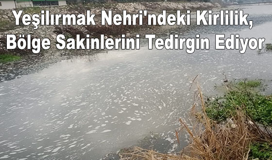 Yeşilırmak Nehri'ndeki Kirlilik, Bölge Sakinlerini Tedirgin Ediyor