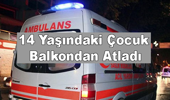 14 Yaşındaki Çocuk Balkondan Atladı