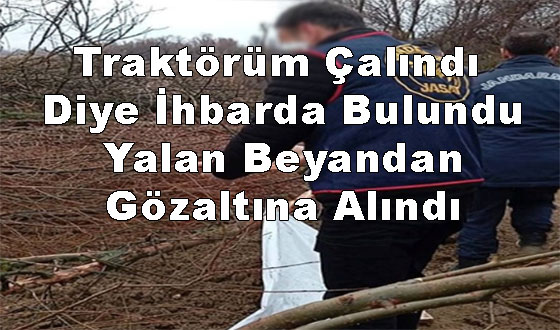 Traktörüm Çalındı Diye İhbarda Bulundu Yalan Beyandan Gözaltına Alındı