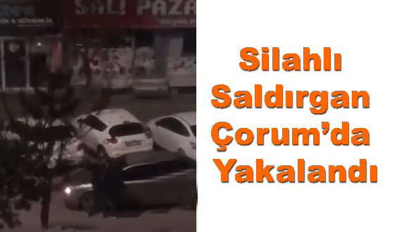 Silahlı Saldırgan Çorum’da Yakalandı