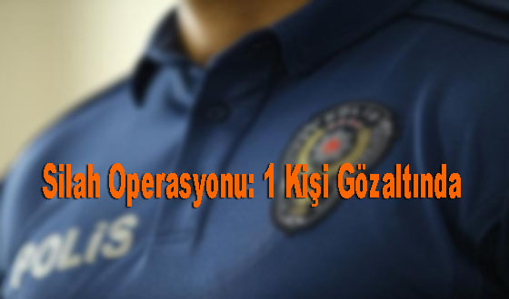 Silah Operasyonu: 1 Kişi Gözaltında