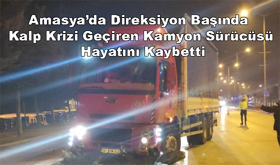 Amasya’da Direksiyon Başında Kalp Krizi Geçiren Kamyon Sürücüsü Hayatını Kaybetti