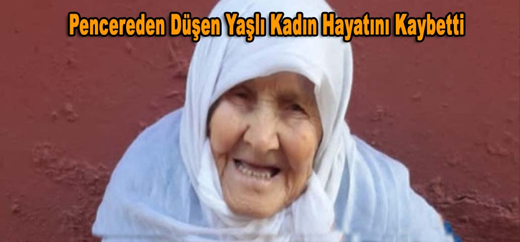 Pencereden Düşen Yaşlı Kadın Hayatını Kaybetti