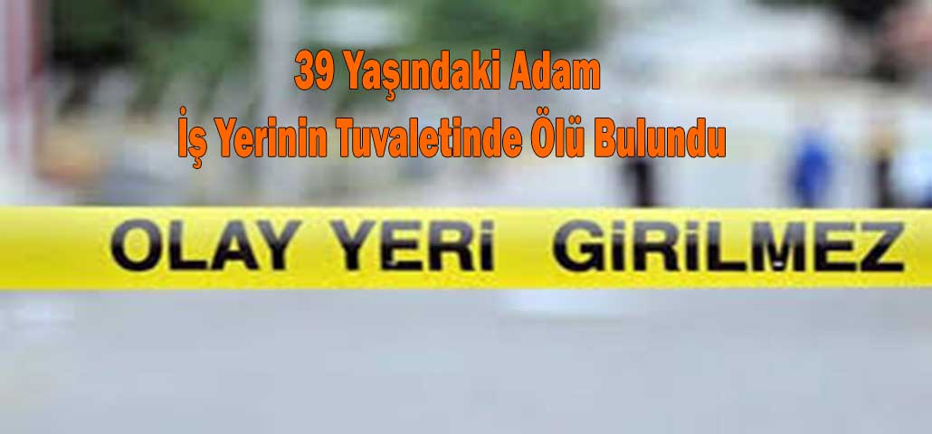 39 Yaşındaki Adam İş Yerinin Tuvaletinde Ölü Bulundu