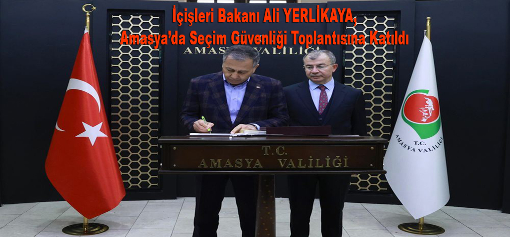 İçişleri Bakanı Ali YERLİKAYA, Amasya’da Seçim Güvenliği Toplantısına Katıldı 