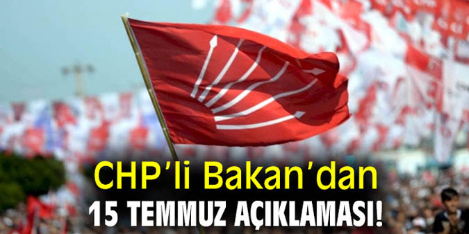 CHP’li Bakan’dan 15 Temmuz açıklaması!