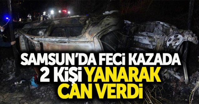 Samsun'da feci kazada 2 kişi yanarak can verdi!