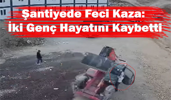 Şantiyede Feci Kaza: İki Genç Hayatını Kaybetti