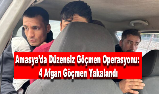 Amasya’da Düzensiz Göçmen Operasyonu: 4 Afgan Göçmen Yakalandı